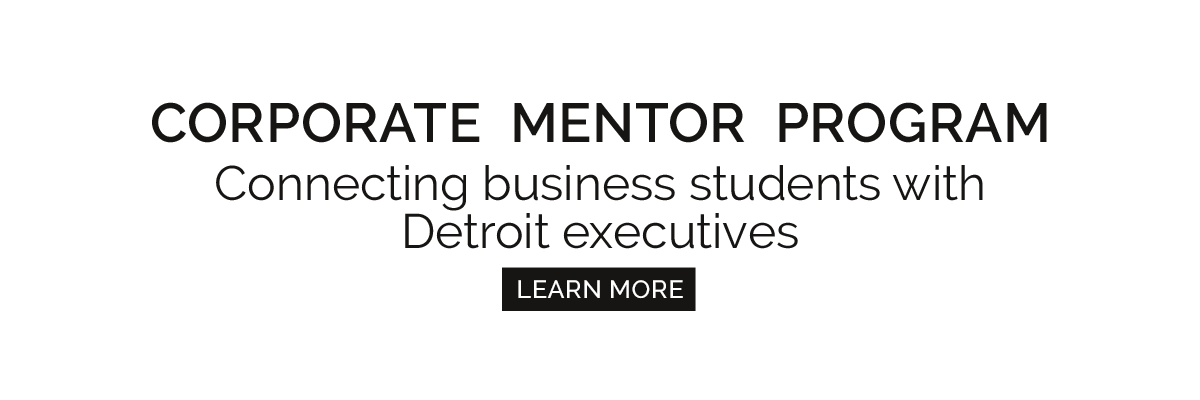 Corporate Mentor Program / Connecting business students with Detroit executives / Learn more